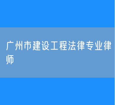 广州市建设工程法律专业律师
