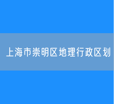 上海市崇明区地理行政区划查询