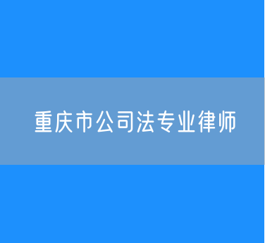 重庆市公司法专业律师
