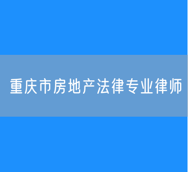 重庆市房地产法律专业律师