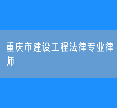 重庆市建设工程法律专业律师