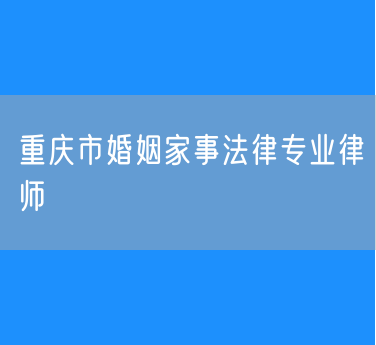 重庆市婚姻家事法律专业律师