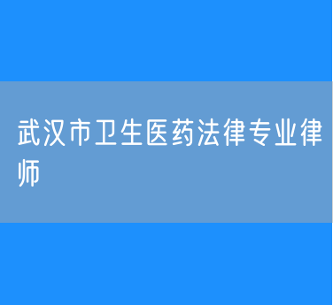 武汉市卫生医药法律专业律师
