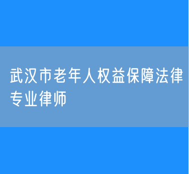 武汉市老年人权益保障法律专业律师