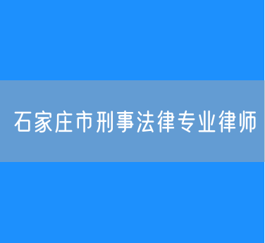 石家庄市刑事法律专业律师
