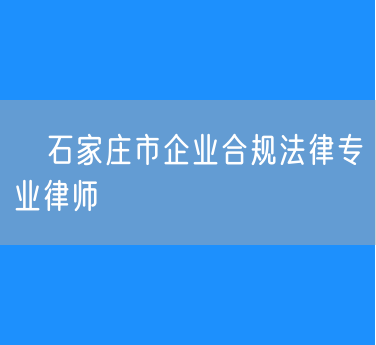​石家庄市企业合规法律专业律师