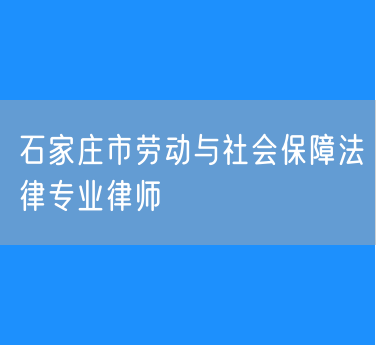 石家庄市劳动与社会保障法律专业律师