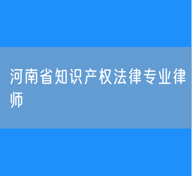 河南省知识产权法律专业律师