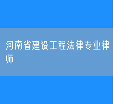 河南省建设工程法律专业律师
