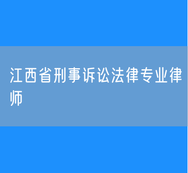 江西省刑事诉讼法律专业律师