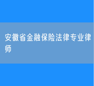 安徽省金融保险法律专业律师