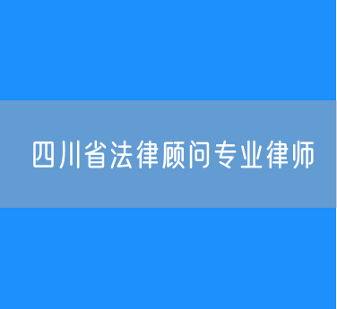 四川省法律顾问专业律师