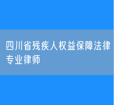 四川省残疾人权益保障法律专业律师