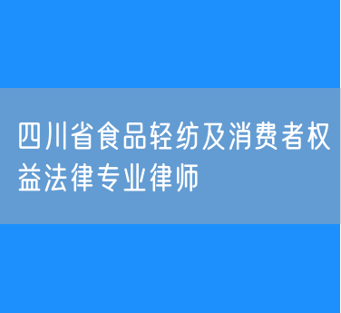 四川省食品轻纺及消费者权益法律专业律师