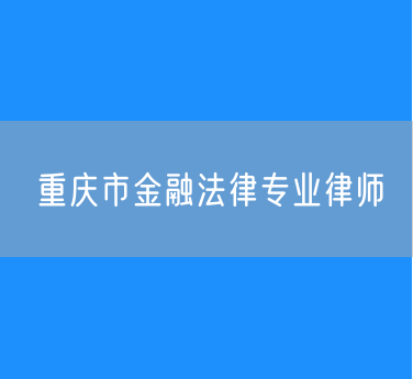 重庆市金融法律专业律师
