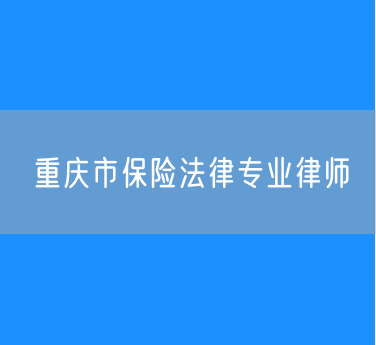 重庆市保险法律专业律师