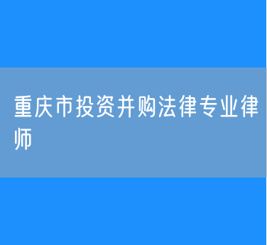 重庆市投资并购法律专业律师
