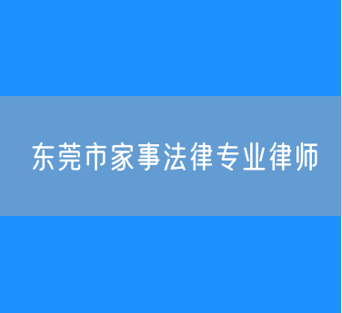东莞市家事法律专业律师