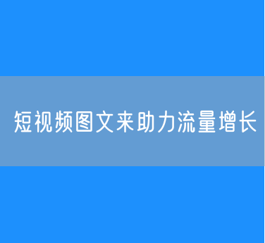短视频图文来助力流量增长