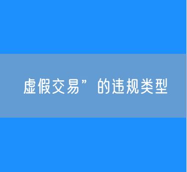 虚假交易”的违规类型：刷单刷评和炒信作弊
