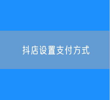 抖店商家如何设置支付方式