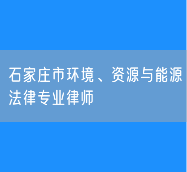 石家庄市环境、资源与能源法律专业律师