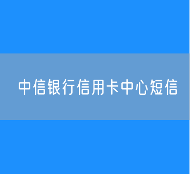 中信银行信用卡中心短信端口号