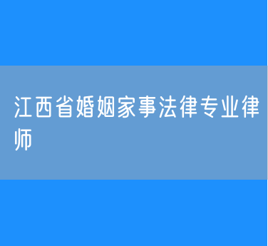 江西省婚姻家事法律专业律师