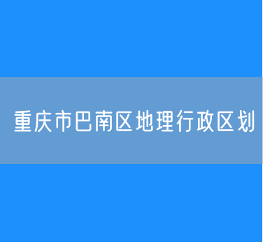 重庆市巴南区地理行政区划查询