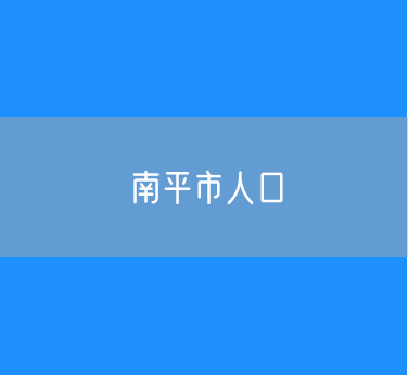 2024年年末南平市常住人口262.3万人户籍人口数为308.34万人