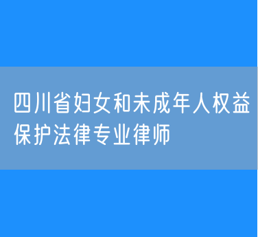 四川省妇女和未成年人权益保护法律专业律师