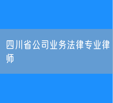 四川省公司业务法律专业律师