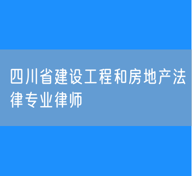四川省建设工程和房地产法律专业律师