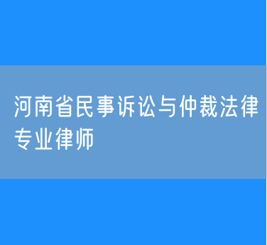 河南省民事诉讼与仲裁法律专业律师