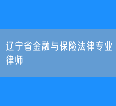 辽宁省金融与保险法律专业律师