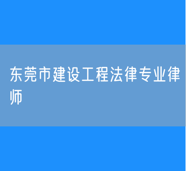 东莞市建设工程法律专业律师