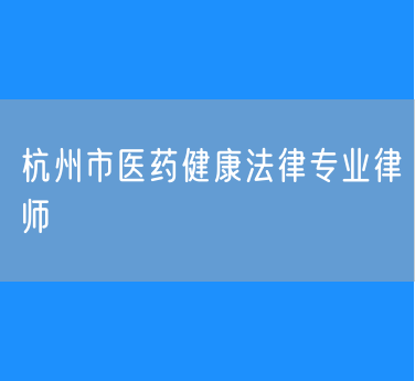 杭州市医药健康法律专业律师