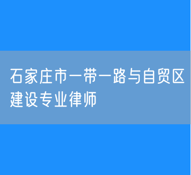 石家庄市一带一路与自贸区建设专业律师