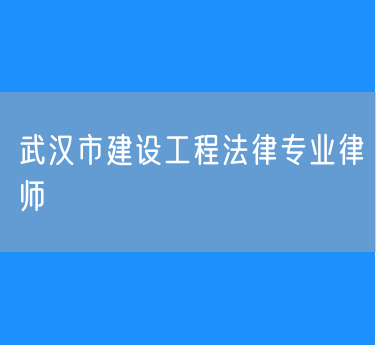 武汉市建设工程法律专业律师