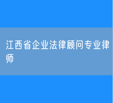 江西省企业法律顾问专业律师