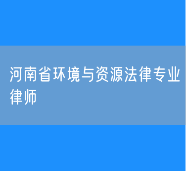 河南省环境与资源法律专业律师