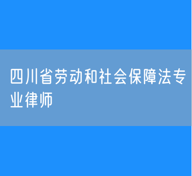 四川省劳动和社会保障法专业律师