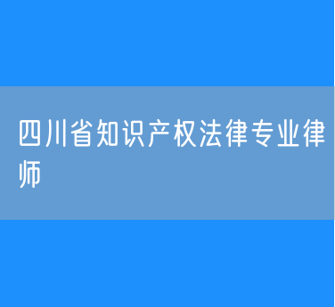 四川省知识产权法律专业律师