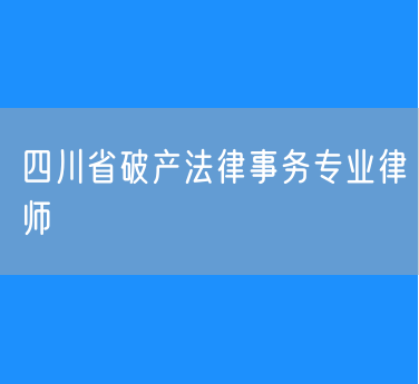 四川省破产法律事务专业律师
