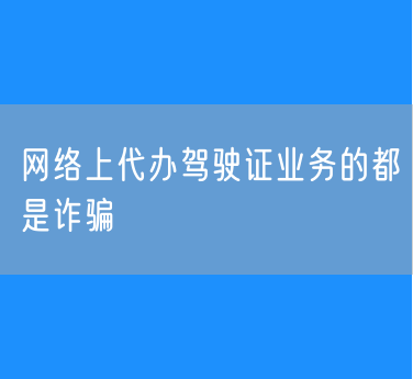 网络上代办驾驶证业务的都是诈骗