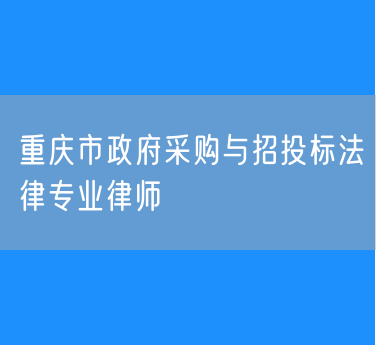 重庆市政府采购与招投标法律专业律师