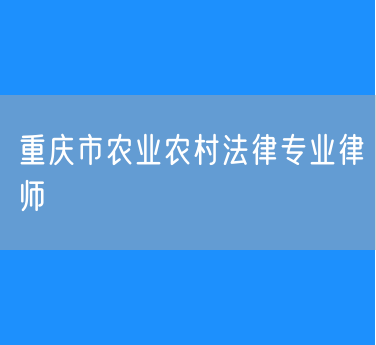 重庆市农业农村法律专业律师
