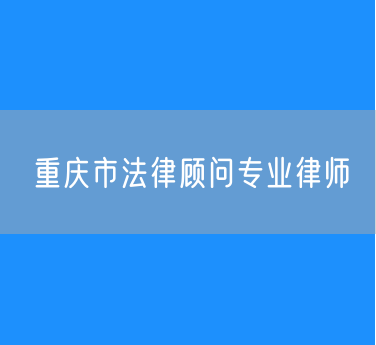 重庆市法律顾问专业律师