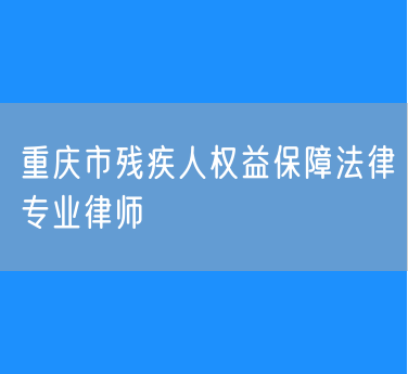 重庆市残疾人权益保障法律专业律师