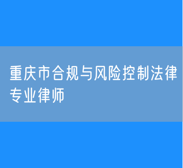 重庆市合规与风险控制法律专业律师